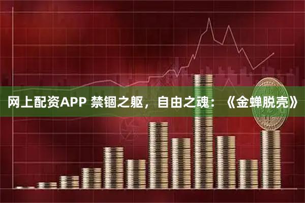网上配资APP 禁锢之躯，自由之魂：《金蝉脱壳》