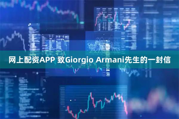 网上配资APP 致Giorgio Armani先生的一封信