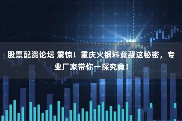 股票配资论坛 震惊！重庆火锅料竟藏这秘密，专业厂家带你一探究竟！