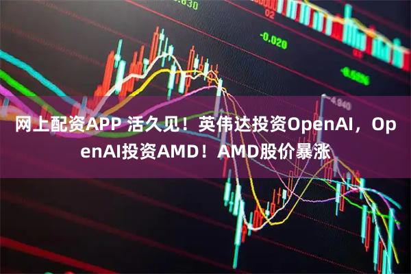 网上配资APP 活久见！英伟达投资OpenAI，OpenAI投资AMD！AMD股价暴涨