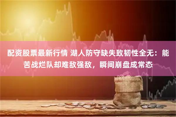 配资股票最新行情 湖人防守缺失致韧性全无：能苦战烂队却难敌强敌，瞬间崩盘成常态