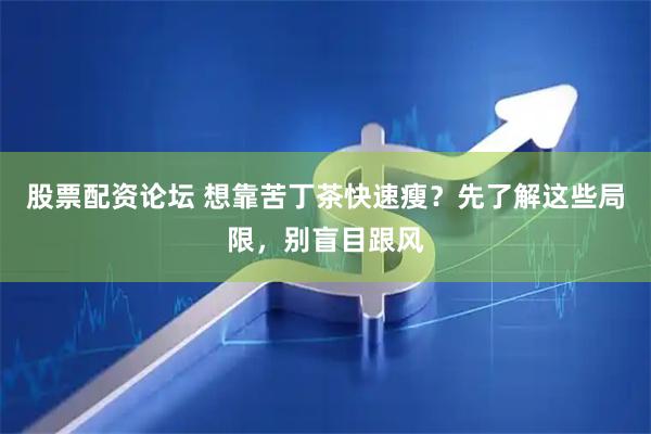 股票配资论坛 想靠苦丁茶快速瘦？先了解这些局限，别盲目跟风
