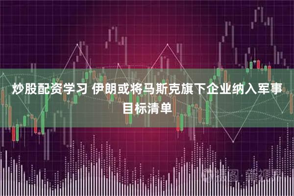 炒股配资学习 伊朗或将马斯克旗下企业纳入军事目标清单